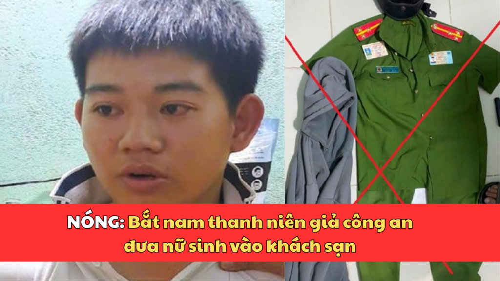 Bắt nam thanh niên giả công an đưa nữ sinh vào khách sạn