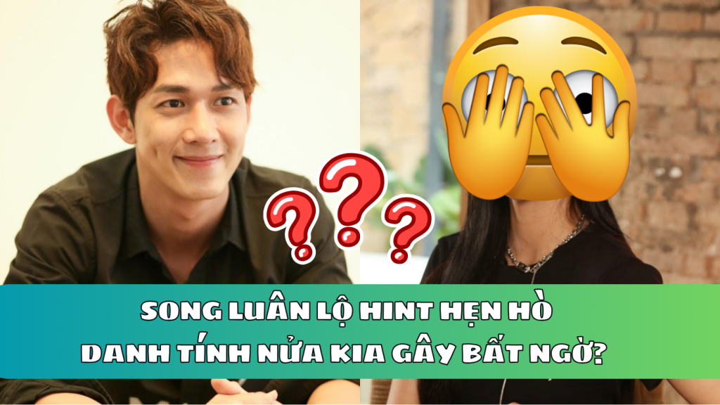 Song Luân lộ hint hẹn hò khiến netizen đứng ngồi không yên